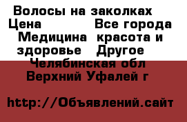 Волосы на заколках! › Цена ­ 3 500 - Все города Медицина, красота и здоровье » Другое   . Челябинская обл.,Верхний Уфалей г.